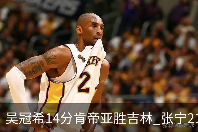 吴冠希14分肯帝亚胜吉林 张宁21分山西胜四川