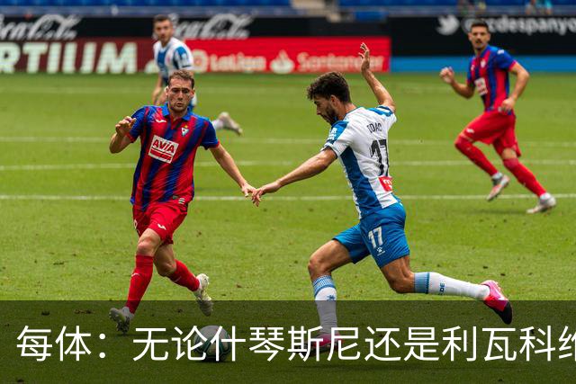 每体：无论什琴斯尼还是利瓦科维奇，在皮斯胡安球场都有糟糕经历
